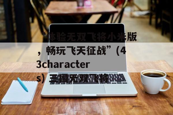 “体验无双飞将小米版，畅玩飞天征战”(43characters) 三国无双飞将