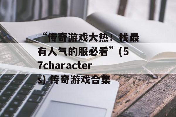 “传奇游戏大热！找最有人气的服必看”(57characters) 传奇游戏合集