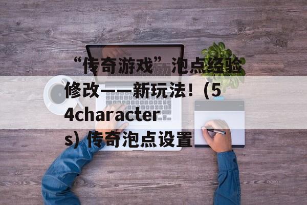 “传奇游戏”泡点经验修改——新玩法！(54characters) 传奇泡点设置