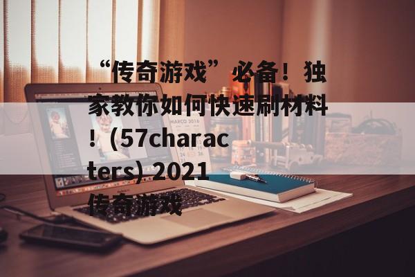 “传奇游戏”必备！独家教你如何快速刷材料！(57characters) 2021传奇游戏