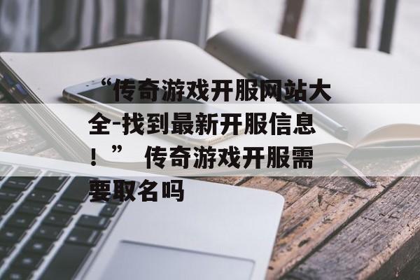 “传奇游戏开服网站大全-找到最新开服信息！” 传奇游戏开服需要取名吗