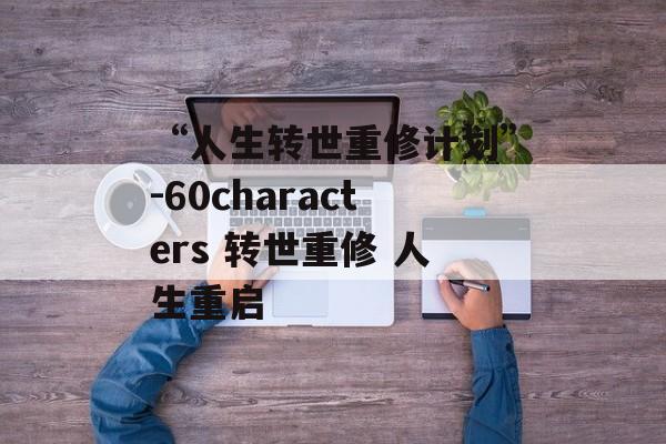 “人生转世重修计划”-60characters 转世重修 人生重启