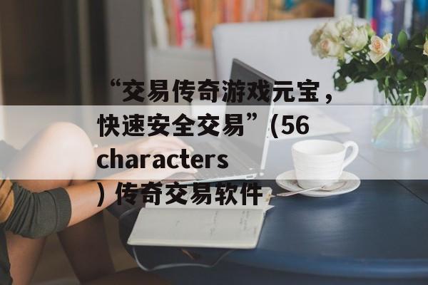 “交易传奇游戏元宝，快速安全交易”(56characters) 传奇交易软件