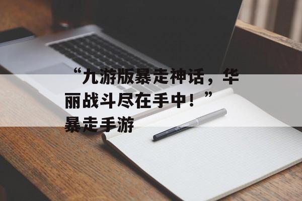 “九游版暴走神话，华丽战斗尽在手中！” 暴走手游