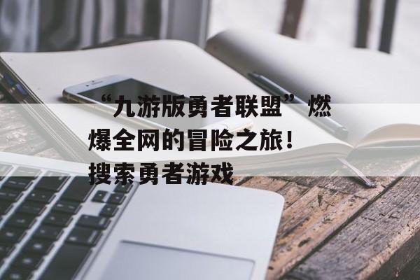 “九游版勇者联盟”燃爆全网的冒险之旅！ 搜索勇者游戏