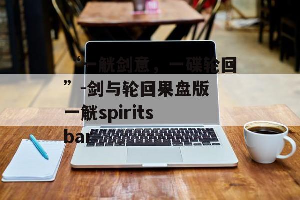 “一觥剑意，一碟轮回”-剑与轮回果盘版 一觥spirits bar