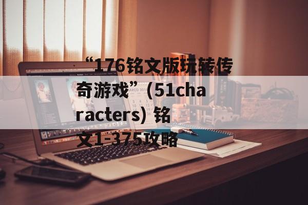 “176铭文版玩转传奇游戏”(51characters) 铭文1-375攻略