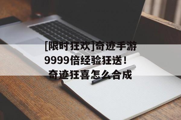 [限时狂欢]奇迹手游9999倍经验狂送！ 奇迹狂喜怎么合成