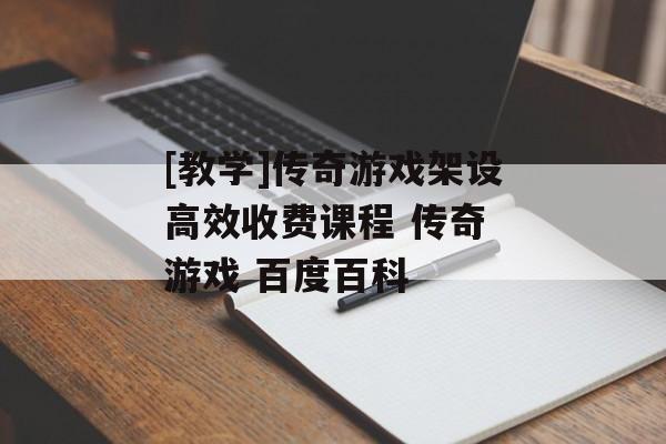 [教学]传奇游戏架设高效收费课程 传奇 游戏 百度百科