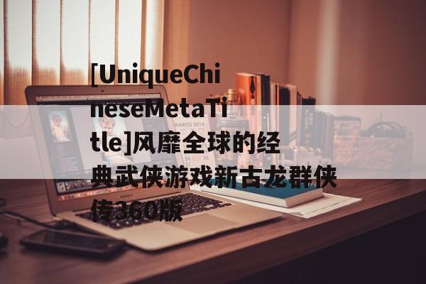 [UniqueChineseMetaTitle]风靡全球的经典武侠游戏新古龙群侠传360版