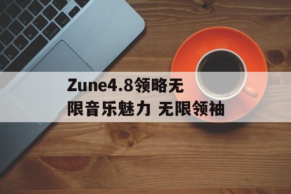 Zune4.8领略无限音乐魅力 无限领袖