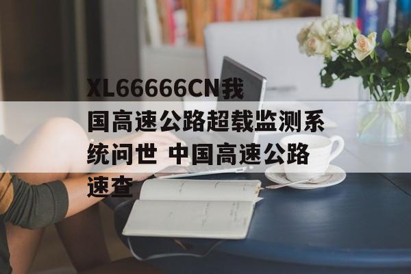 XL66666CN我国高速公路超载监测系统问世 中国高速公路速查