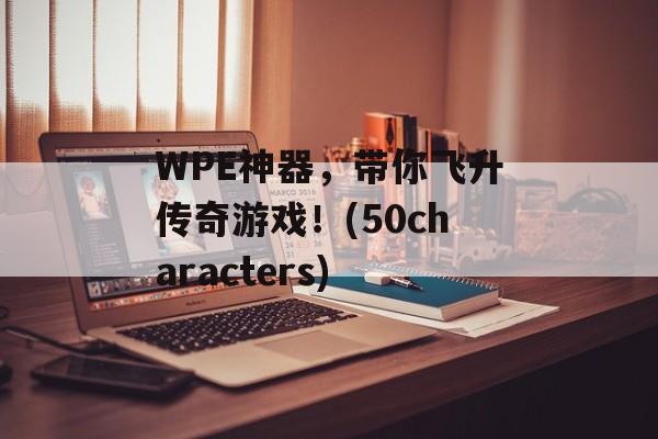 WPE神器，带你飞升传奇游戏！(50characters)