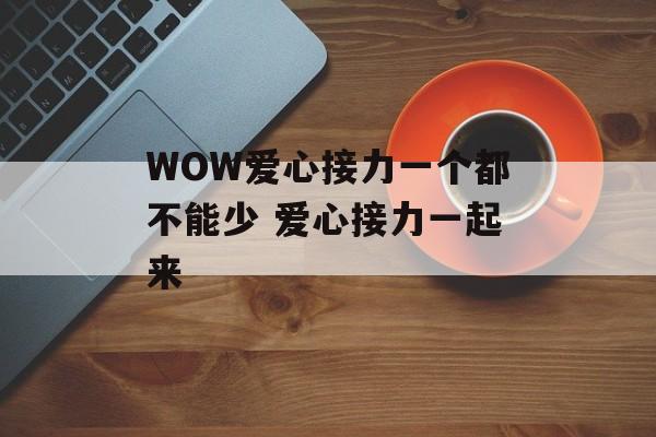 WOW爱心接力一个都不能少 爱心接力一起来