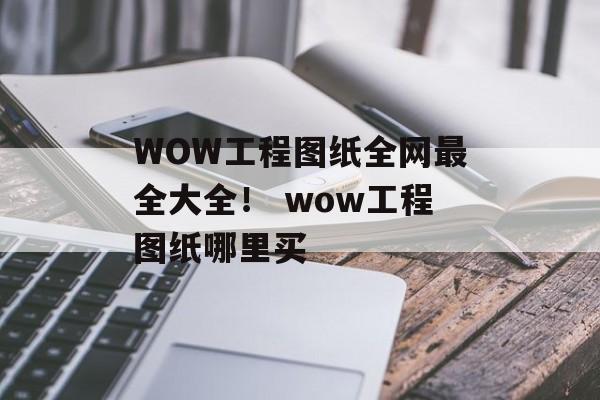 WOW工程图纸全网最全大全！ wow工程图纸哪里买