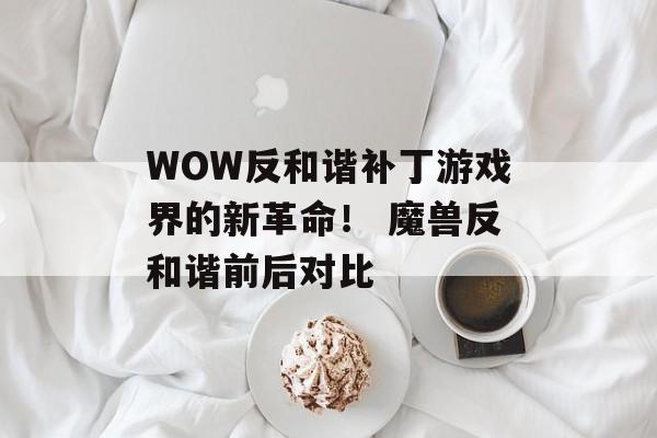 WOW反和谐补丁游戏界的新革命！ 魔兽反和谐前后对比