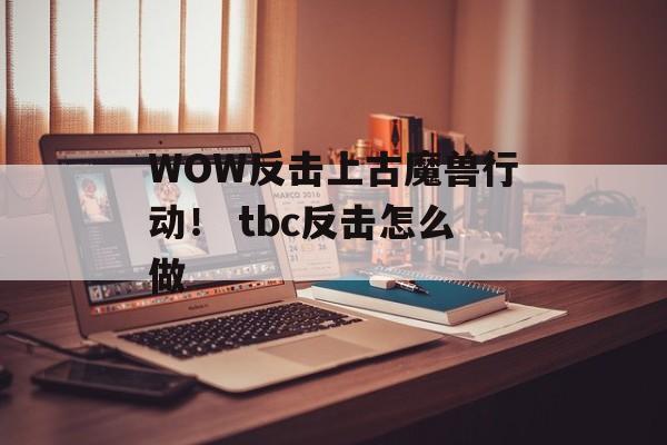 WOW反击上古魔兽行动！ tbc反击怎么做