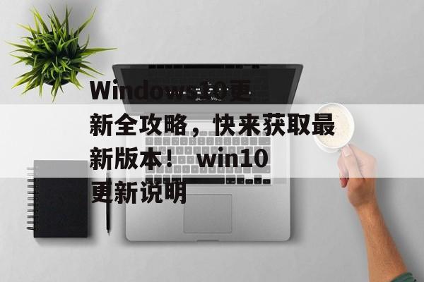 Windows10更新全攻略，快来获取最新版本！ win10更新说明