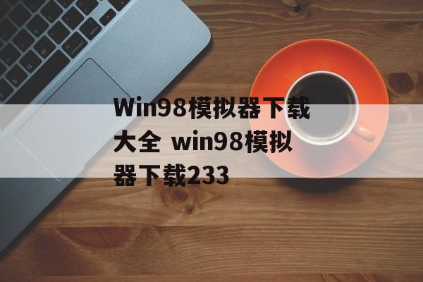 Win98模拟器下载大全 win98模拟器下载233