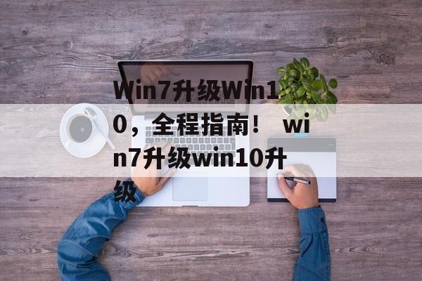 Win7升级Win10，全程指南！ win7升级win10升级