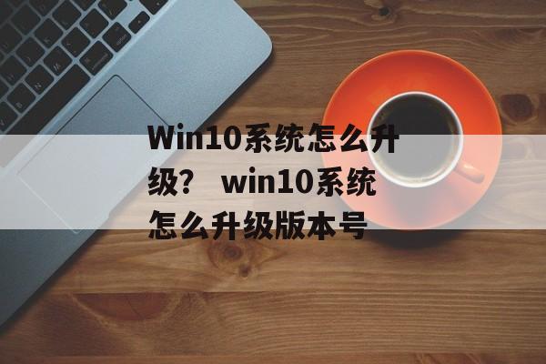 Win10系统怎么升级？ win10系统怎么升级版本号