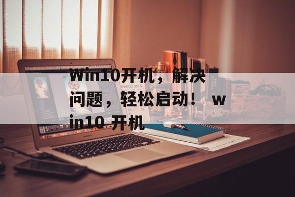 Win10开机，解决问题，轻松启动！ win10 开机