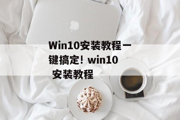 Win10安装教程一键搞定! win10 安装教程