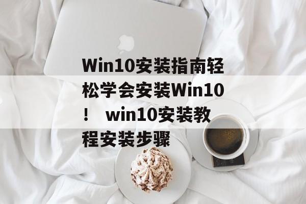 Win10安装指南轻松学会安装Win10！ win10安装教程安装步骤