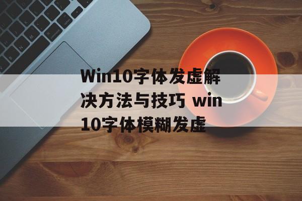 Win10字体发虚解决方法与技巧 win10字体模糊发虚