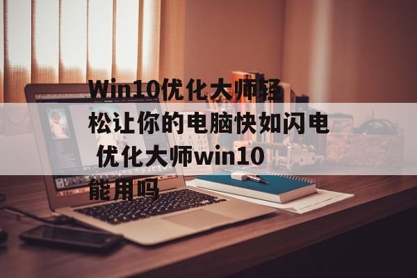 Win10优化大师轻松让你的电脑快如闪电 优化大师win10能用吗