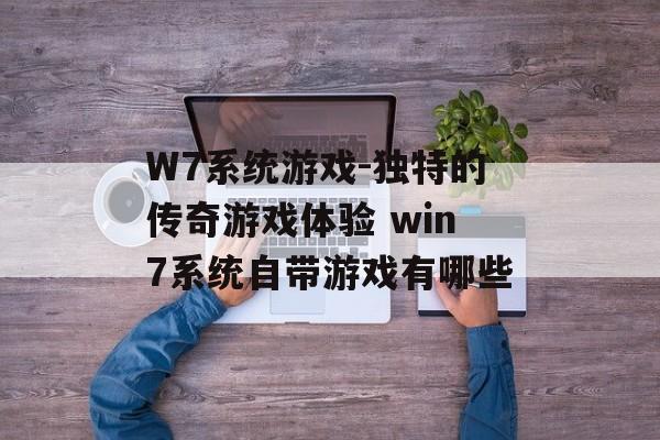 W7系统游戏-独特的传奇游戏体验 win7系统自带游戏有哪些