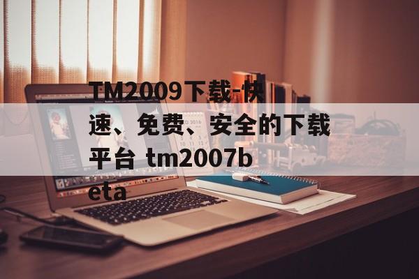 TM2009下载-快速、免费、安全的下载平台 tm2007beta