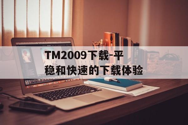 TM2009下载-平稳和快速的下载体验