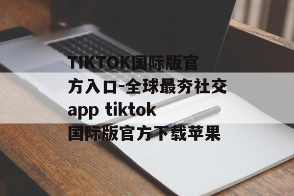 TIKTOK国际版官方入口-全球最夯社交app tiktok国际版官方下载苹果