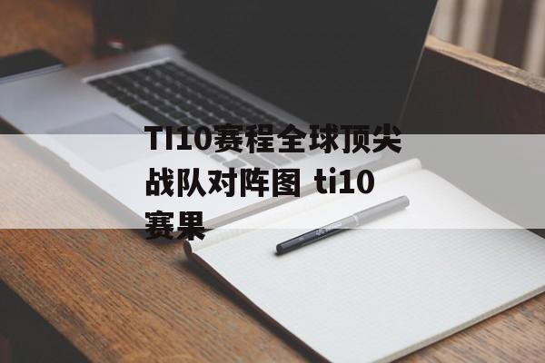 TI10赛程全球顶尖战队对阵图 ti10赛果