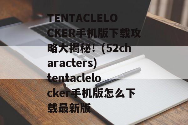 TENTACLELOCKER手机版下载攻略大揭秘！(52characters) tentaclelocker手机版怎么下载最新版