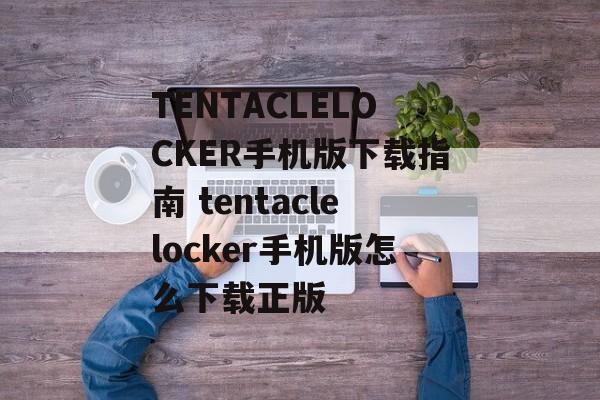 TENTACLELOCKER手机版下载指南 tentaclelocker手机版怎么下载正版