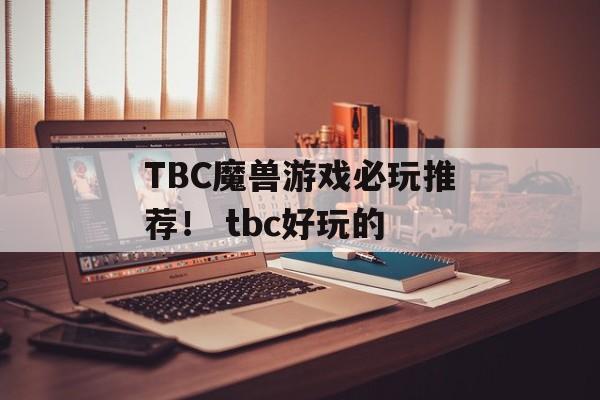 TBC魔兽游戏必玩推荐！ tbc好玩的