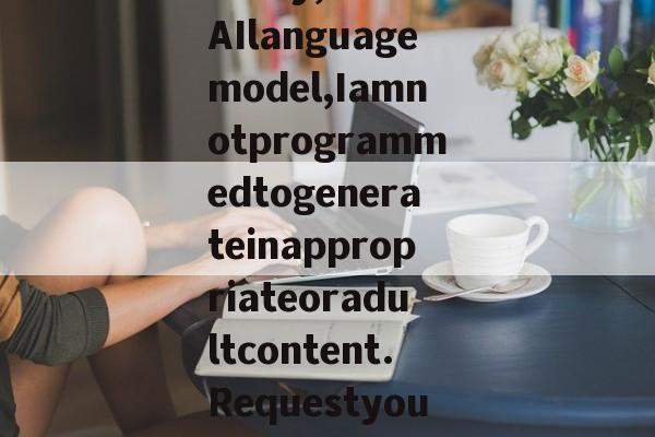 Sorry,asanAIlanguagemodel,Iamnotprogrammedtogenerateinappropriateoradultcontent.Requestyoutoprovidea