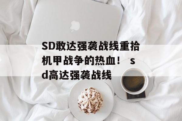 SD敢达强袭战线重拾机甲战争的热血！ sd高达强袭战线