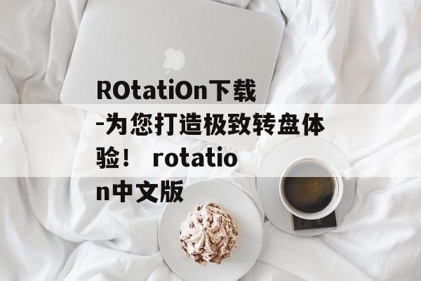 ROtatiOn下载-为您打造极致转盘体验！ rotation中文版