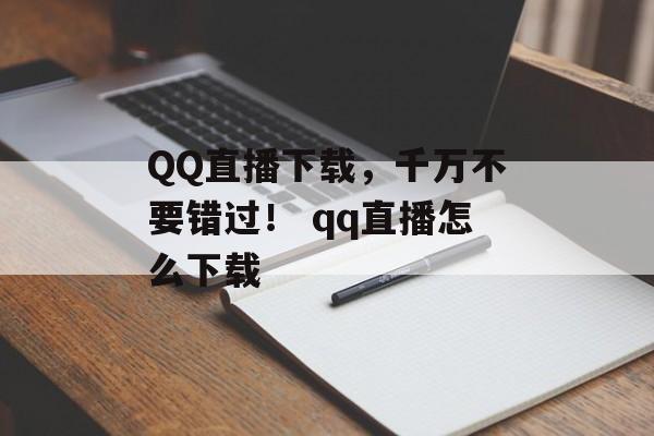 QQ直播下载，千万不要错过！ qq直播怎么下载