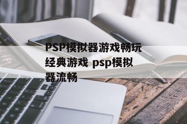 PSP模拟器游戏畅玩经典游戏 psp模拟器流畅