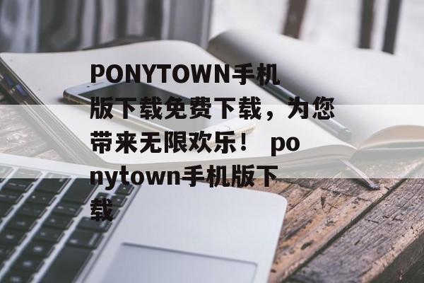 PONYTOWN手机版下载免费下载，为您带来无限欢乐！ ponytown手机版下载