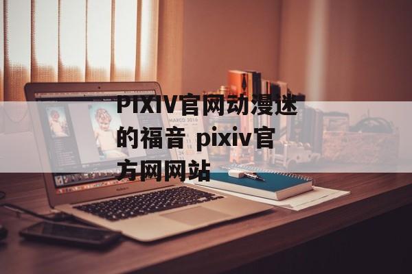 PIXIV官网动漫迷的福音 pixiv官方网网站