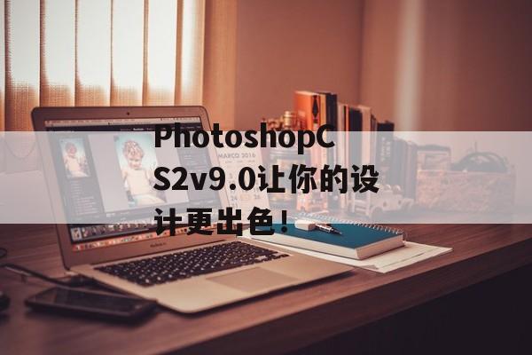 PhotoshopCS2v9.0让你的设计更出色！