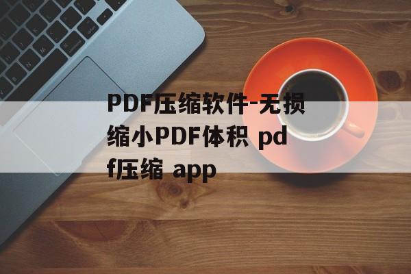 PDF压缩软件-无损缩小PDF体积 pdf压缩 app