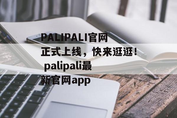 PALIPALI官网正式上线，快来逛逛！ palipali最新官网app