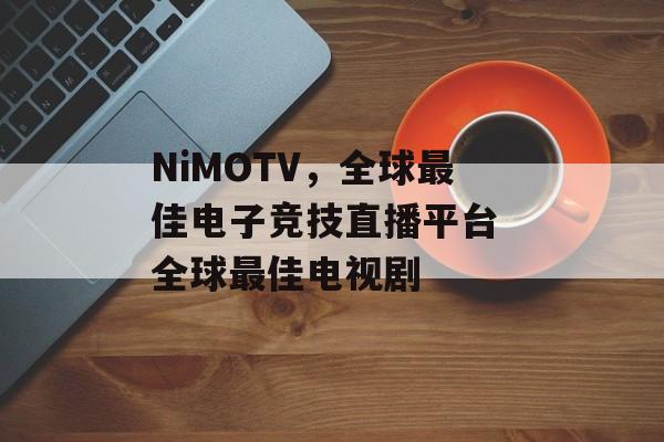 NiMOTV，全球最佳电子竞技直播平台 全球最佳电视剧