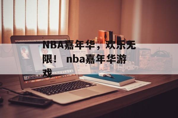 NBA嘉年华，欢乐无限！ nba嘉年华游戏